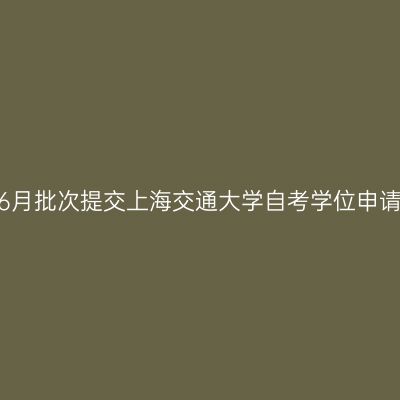 2023年6月批次提交上海交通大学自考学位申请的通知