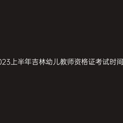 2023上半年吉林幼儿教师资格证考试时间！