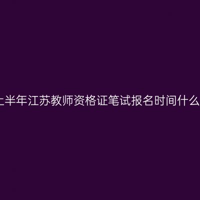 2023上半年江苏教师资格证笔试报名时间什么时候？