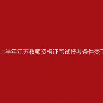 2023上半年江苏教师资格证笔试报考条件变了吗？