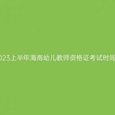 2023上半年海南幼儿教师资格证考试时间!