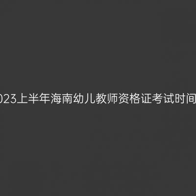 2023上半年海南幼儿教师资格证考试时间！