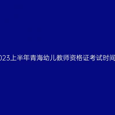2023上半年青海幼儿教师资格证考试时间!