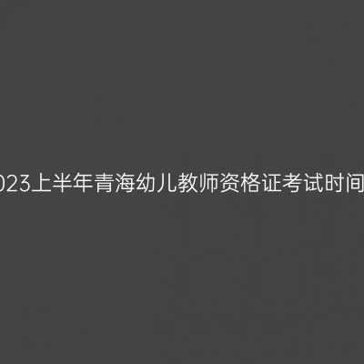2023上半年青海幼儿教师资格证考试时间！