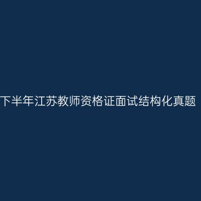 2023下半年江苏教师资格证面试结构化真题（一）