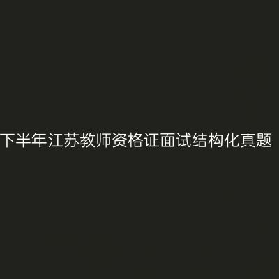 2023下半年江苏教师资格证面试结构化真题（二）