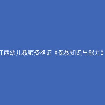 2023下半年江西幼儿教师资格证《保教知识与能力》真题及答案