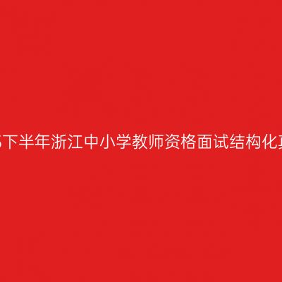 2023下半年浙江中小学教师资格面试结构化真题