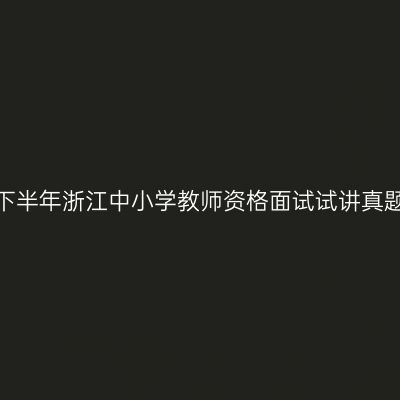 2023下半年浙江中小学教师资格面试试讲真题题目