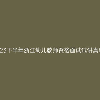 2023下半年浙江幼儿教师资格面试试讲真题