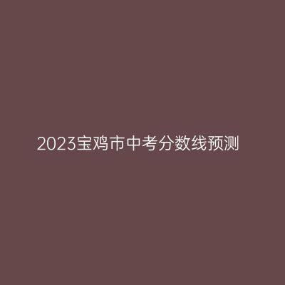 2024年宝鸡中考分数线预测揭晓