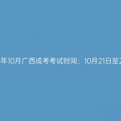 2023年10月广西成考考试时间：10月21日至22日