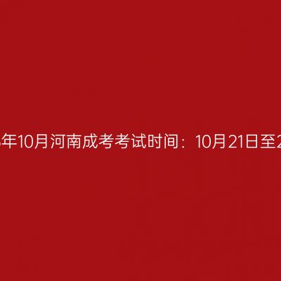 2023年10月河南成考考试时间：10月21日至22日