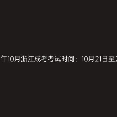 2023年10月浙江成考考试时间：10月21日至22日