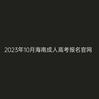 2023年10月海南成人高考报名官网