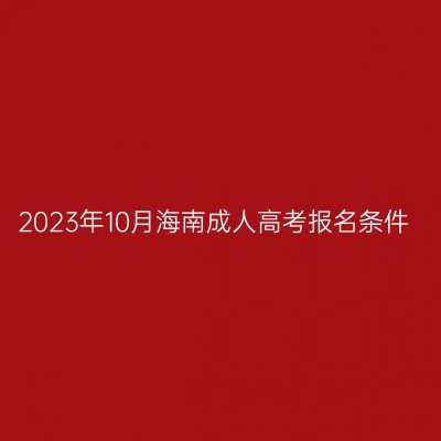 2023年10月海南成人高考报名条件