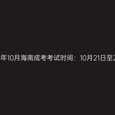 2023年10月海南成考考试时间：10月21日至22日