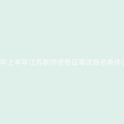 2023年上半年江苏教师资格证笔试报名条件详解!