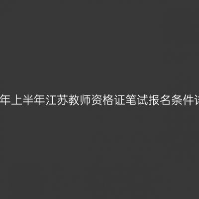 2023年上半年江苏教师资格证笔试报名条件详解！
