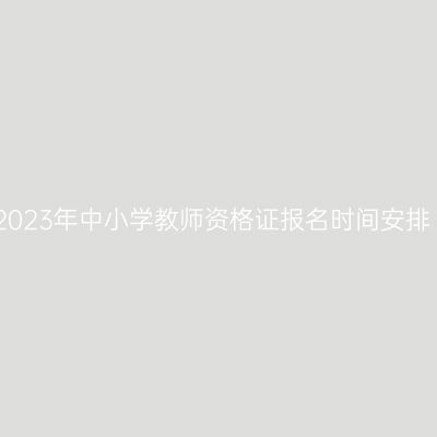 2023年中小学教师资格证报名时间安排