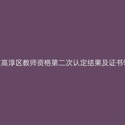 2023年南京高淳区教师资格第二次认定结果及证书领取的公告