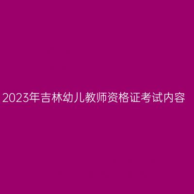 2023年吉林幼儿教师资格证考试内容