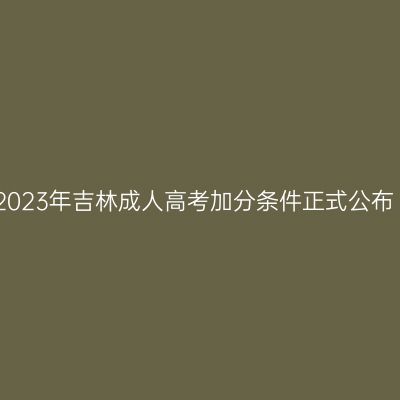 2023年吉林成人高考加分条件正式公布