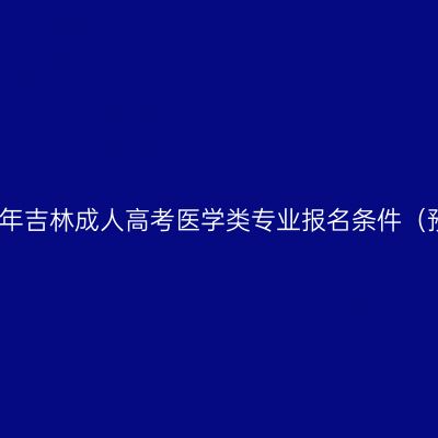 2023年吉林成人高考医学类专业报名条件（预测）