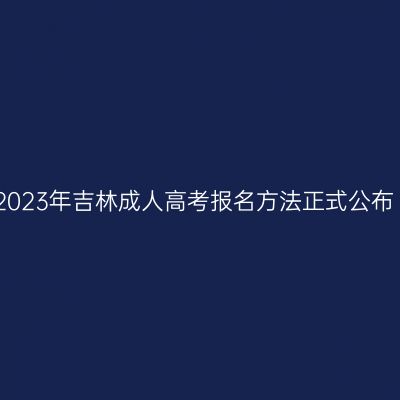 2023年吉林成人高考报名方法正式公布