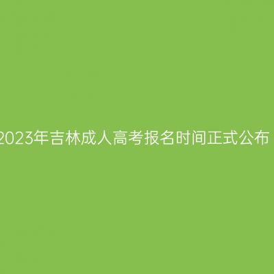 2023年吉林成人高考报名时间正式公布
