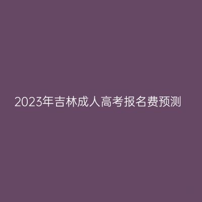 2023年吉林成人高考报名费预测