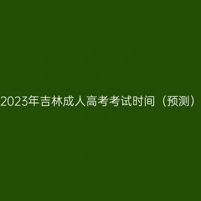 2023年吉林成人高考考试时间（预测）
