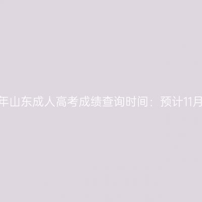 2023年山东成人高考成绩查询时间：预计11月下旬
