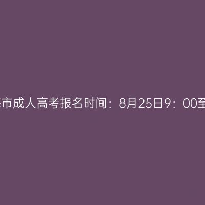 2023年广西北海市成人高考报名时间：8月25日9：00至9月2日12：00