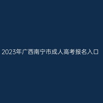 2023年广西南宁市成人高考报名入口