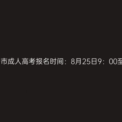 2023年广西南宁市成人高考报名时间：8月25日9：00至9月2日12：00