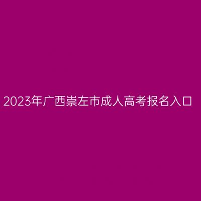 2023年广西崇左市成人高考报名入口