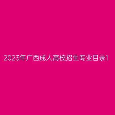 2023年广西成人高校招生专业目录1