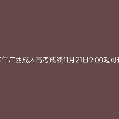 2023年广西成人高考成绩11月21日9:00起可查询