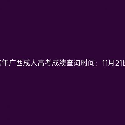 2023年广西成人高考成绩查询时间：11月21日起
