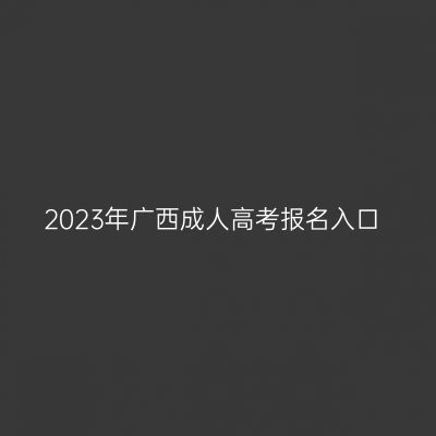 2023年广西成人高考报名入口
