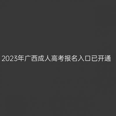 2023年广西成人高考报名入口已开通