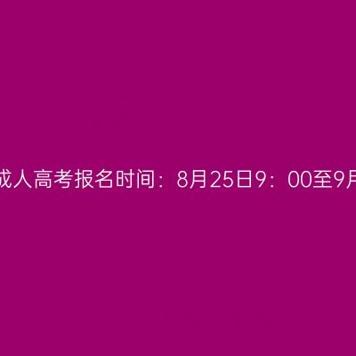 2023年广西成人高考报名时间：8月25日9：00至9月2日12：00