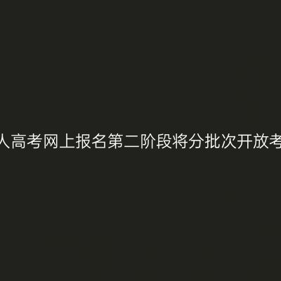 2023年广西成人高考网上报名第二阶段将分批次开放考区供考生选择