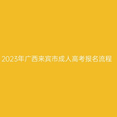 2023年广西来宾市成人高考报名流程