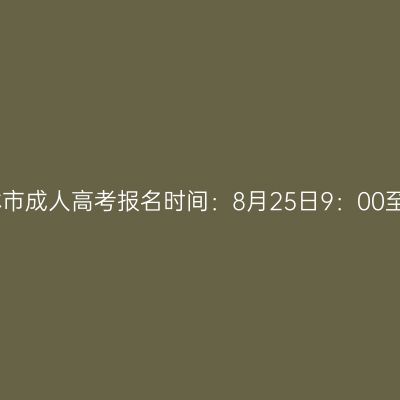 2023年广西桂林市成人高考报名时间：8月25日9：00至9月2日12：00