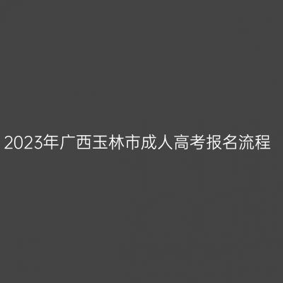 2023年广西玉林市成人高考报名流程
