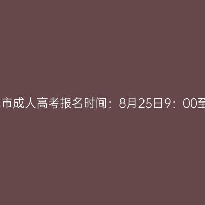 2023年广西百色市成人高考报名时间：8月25日9：00至9月2日12：00