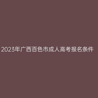 2023年广西百色市成人高考报名条件