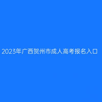 2023年广西贺州市成人高考报名入口
